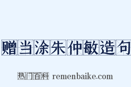 赠当涂朱仲敏造句是什么意思的图片